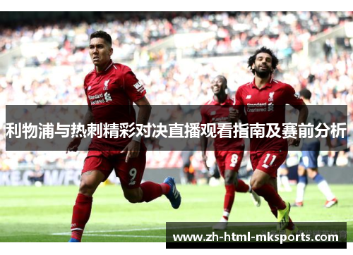 利物浦与热刺精彩对决直播观看指南及赛前分析