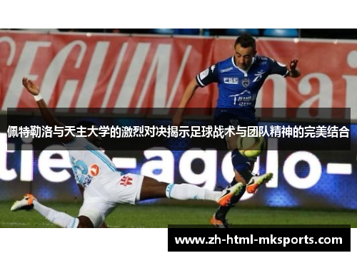 佩特勒洛与天主大学的激烈对决揭示足球战术与团队精神的完美结合