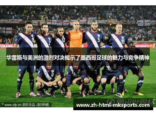 华雷斯与美洲的激烈对决揭示了墨西哥足球的魅力与竞争精神