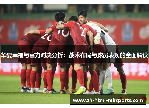 华夏幸福与富力对决分析：战术布局与球员表现的全面解读