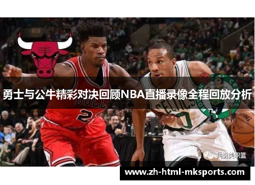 勇士与公牛精彩对决回顾NBA直播录像全程回放分析