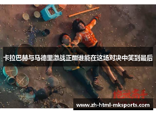 卡拉巴赫与马德里激战正酣谁能在这场对决中笑到最后
