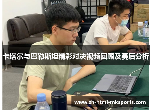 卡塔尔与巴勒斯坦精彩对决视频回顾及赛后分析