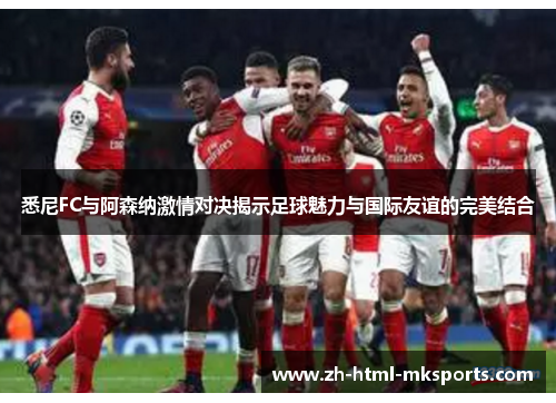 悉尼FC与阿森纳激情对决揭示足球魅力与国际友谊的完美结合