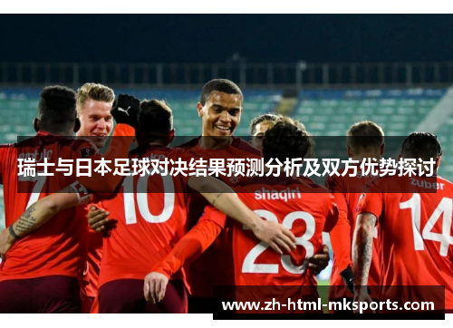 瑞士与日本足球对决结果预测分析及双方优势探讨