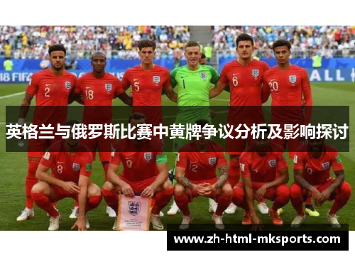 英格兰与俄罗斯比赛中黄牌争议分析及影响探讨