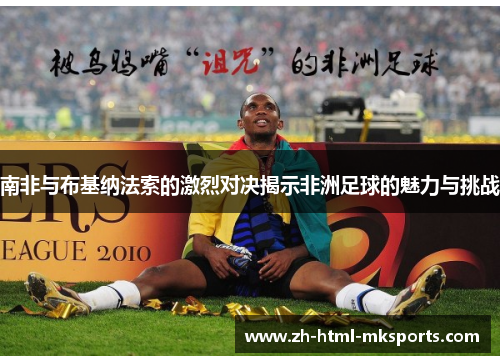 南非与布基纳法索的激烈对决揭示非洲足球的魅力与挑战